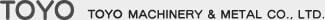 TOYO MACHINERY & METAL CO.,LTD.